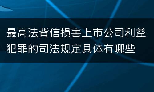 最高法背信损害上市公司利益犯罪的司法规定具体有哪些