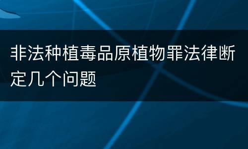 非法种植毒品原植物罪法律断定几个问题