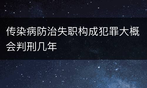 传染病防治失职构成犯罪大概会判刑几年