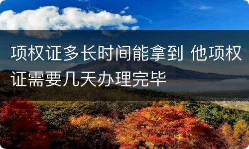 项权证多长时间能拿到 他项权证需要几天办理完毕
