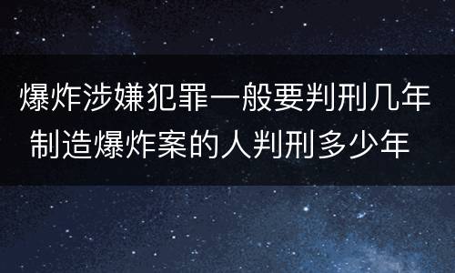 爆炸涉嫌犯罪一般要判刑几年 制造爆炸案的人判刑多少年