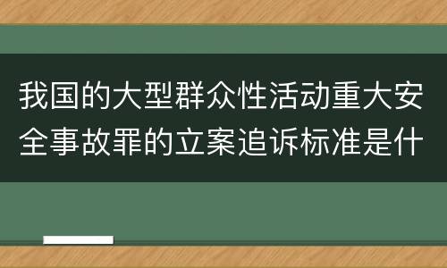 我国的大型群众性活动重大安全事故罪的立案追诉标准是什么