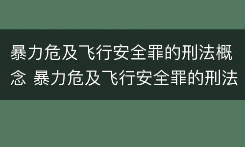暴力危及飞行安全罪的刑法概念 暴力危及飞行安全罪的刑法概念是什么