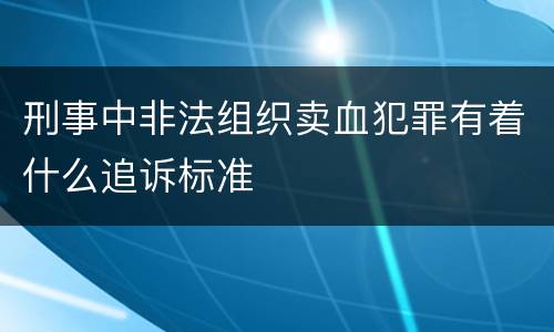 刑事中非法组织卖血犯罪有着什么追诉标准