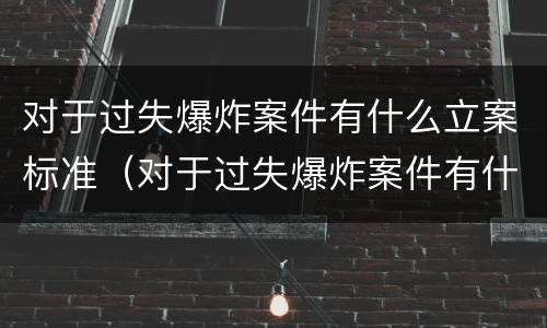对于过失爆炸案件有什么立案标准（对于过失爆炸案件有什么立案标准要求）