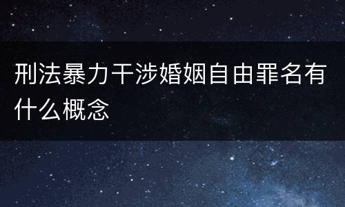 刑法暴力干涉婚姻自由罪名有什么概念