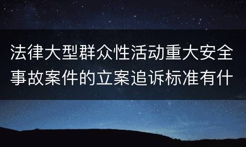 法律大型群众性活动重大安全事故案件的立案追诉标准有什么规定
