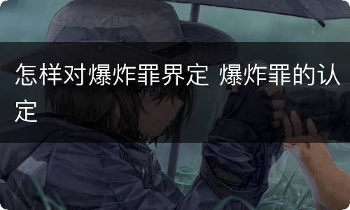 怎样对爆炸罪界定 爆炸罪的认定