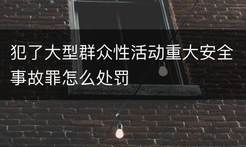 犯了大型群众性活动重大安全事故罪怎么处罚