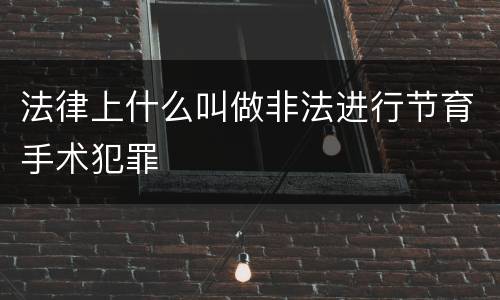 法律上什么叫做非法进行节育手术犯罪