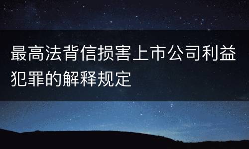 最高法背信损害上市公司利益犯罪的解释规定