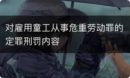 对雇用童工从事危重劳动罪的定罪刑罚内容