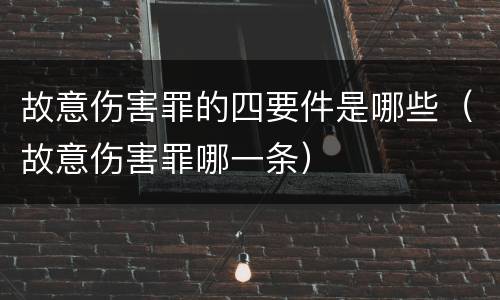故意伤害罪的四要件是哪些（故意伤害罪哪一条）