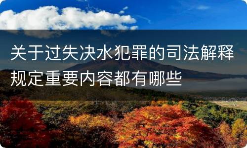 关于过失决水犯罪的司法解释规定重要内容都有哪些