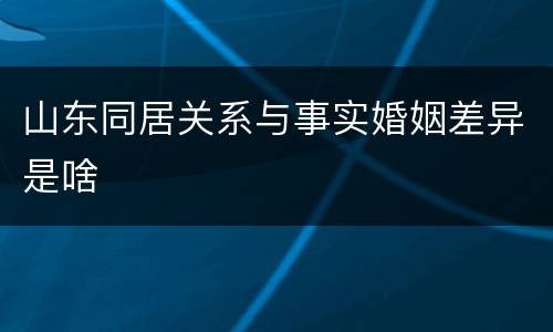 山东同居关系与事实婚姻差异是啥