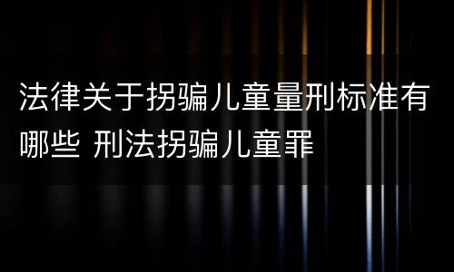 法律关于拐骗儿童量刑标准有哪些 刑法拐骗儿童罪