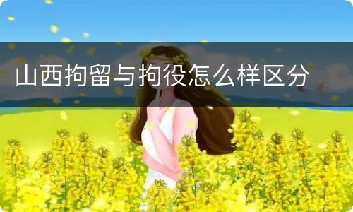 山西拘留与拘役怎么样区分