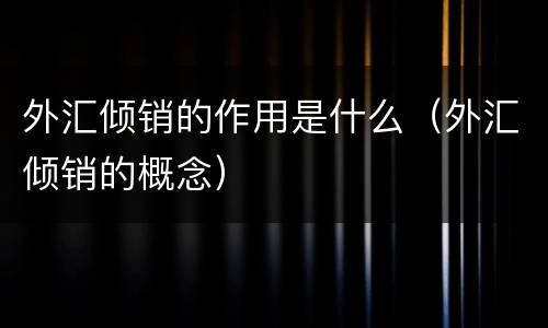 外汇倾销的作用是什么（外汇倾销的概念）
