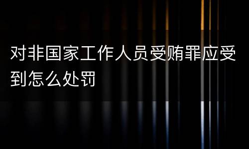 对非国家工作人员受贿罪应受到怎么处罚