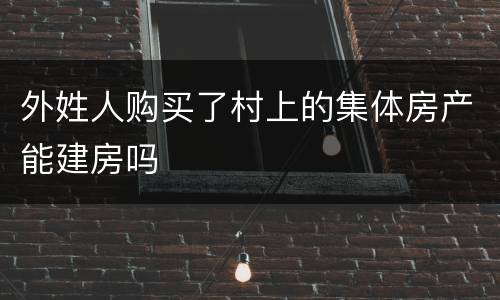 外姓人购买了村上的集体房产能建房吗