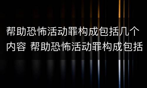 帮助恐怖活动罪构成包括几个内容 帮助恐怖活动罪构成包括几个内容的罪名