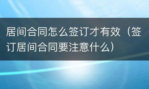 居间合同怎么签订才有效（签订居间合同要注意什么）