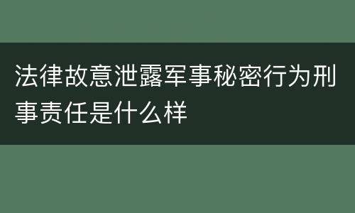 法律故意泄露军事秘密行为刑事责任是什么样