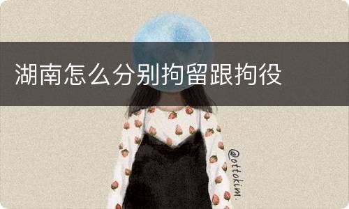 湖南怎么分别拘留跟拘役