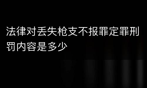 法律对丢失枪支不报罪定罪刑罚内容是多少