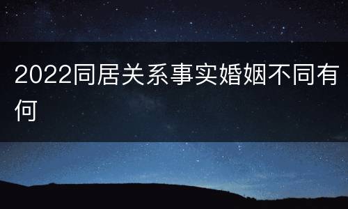 2022同居关系事实婚姻不同有何