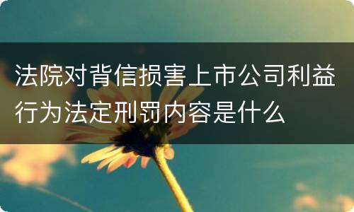 法院对背信损害上市公司利益行为法定刑罚内容是什么