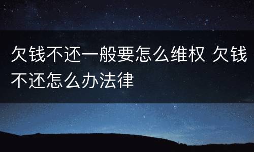欠钱不还一般要怎么维权 欠钱不还怎么办法律