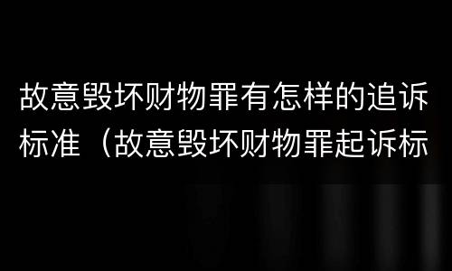 故意毁坏财物罪有怎样的追诉标准（故意毁坏财物罪起诉标准）
