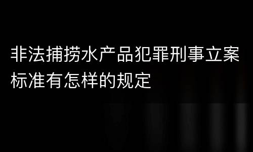 非法捕捞水产品犯罪刑事立案标准有怎样的规定