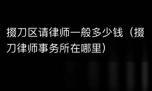 掇刀区请律师一般多少钱（掇刀律师事务所在哪里）