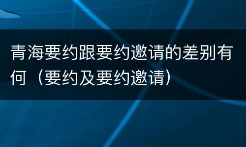 青海要约跟要约邀请的差别有何（要约及要约邀请）
