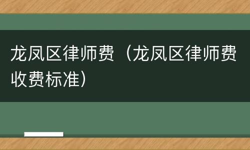 龙凤区律师费（龙凤区律师费收费标准）