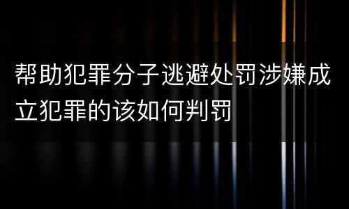 帮助犯罪分子逃避处罚涉嫌成立犯罪的该如何判罚