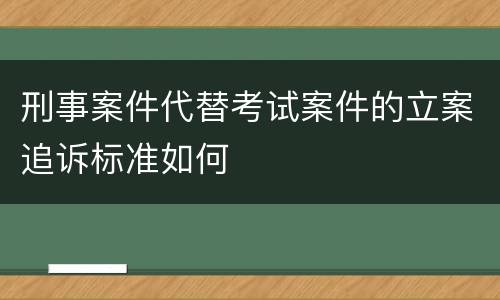 刑事案件代替考试案件的立案追诉标准如何