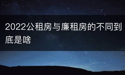 2022公租房与廉租房的不同到底是啥