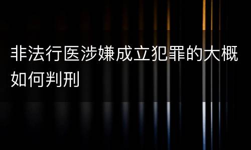 非法行医涉嫌成立犯罪的大概如何判刑