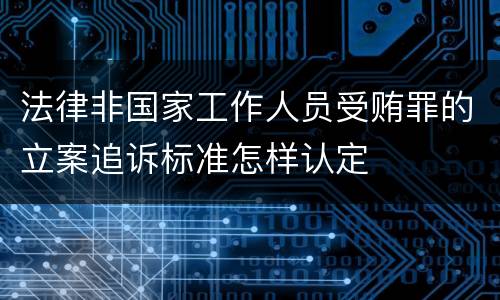 法律非国家工作人员受贿罪的立案追诉标准怎样认定