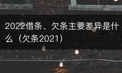 2022借条、欠条主要差异是什么（欠条2021）