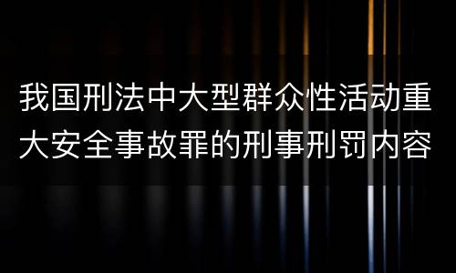 我国刑法中大型群众性活动重大安全事故罪的刑事刑罚内容是什么