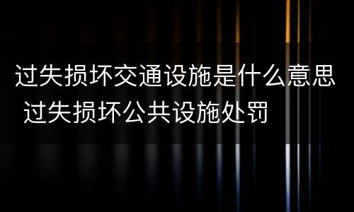 过失损坏交通设施是什么意思 过失损坏公共设施处罚