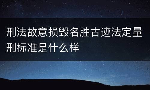 刑法故意损毁名胜古迹法定量刑标准是什么样