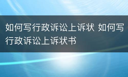 如何写行政诉讼上诉状 如何写行政诉讼上诉状书