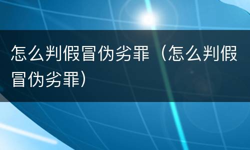 怎么判假冒伪劣罪（怎么判假冒伪劣罪）