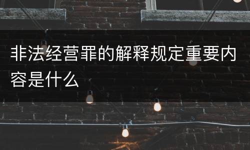 非法经营罪的解释规定重要内容是什么