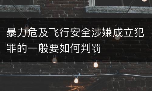 暴力危及飞行安全涉嫌成立犯罪的一般要如何判罚
